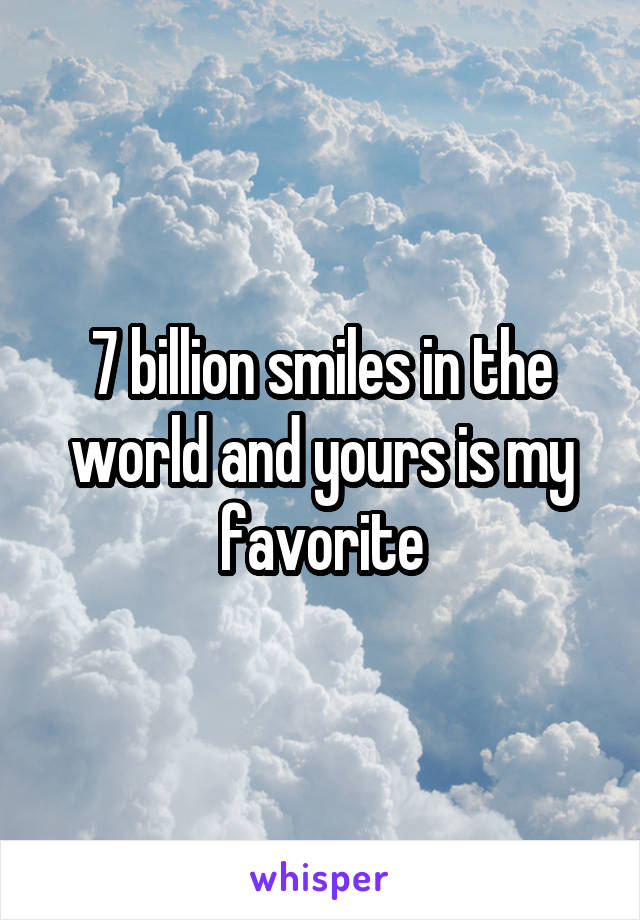 7 billion smiles in the world and yours is my favorite