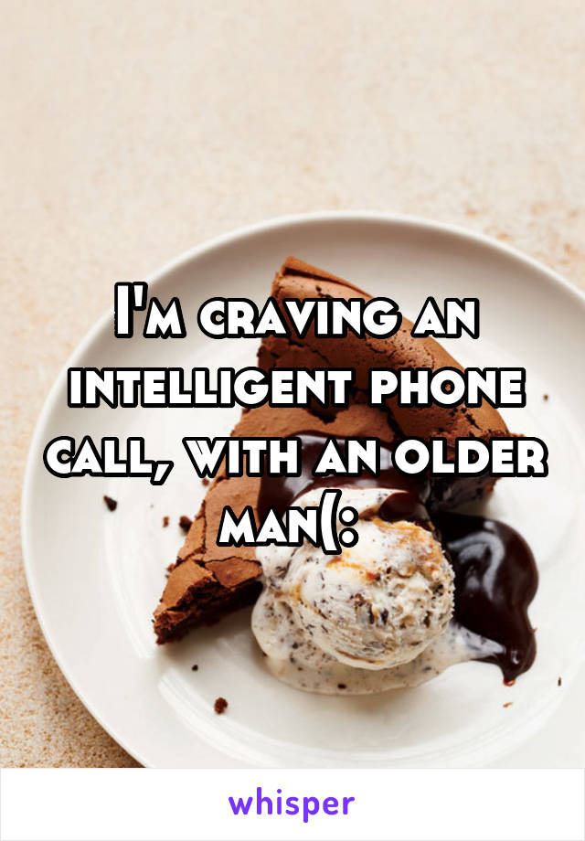 I'm craving an intelligent phone call, with an older man(: 