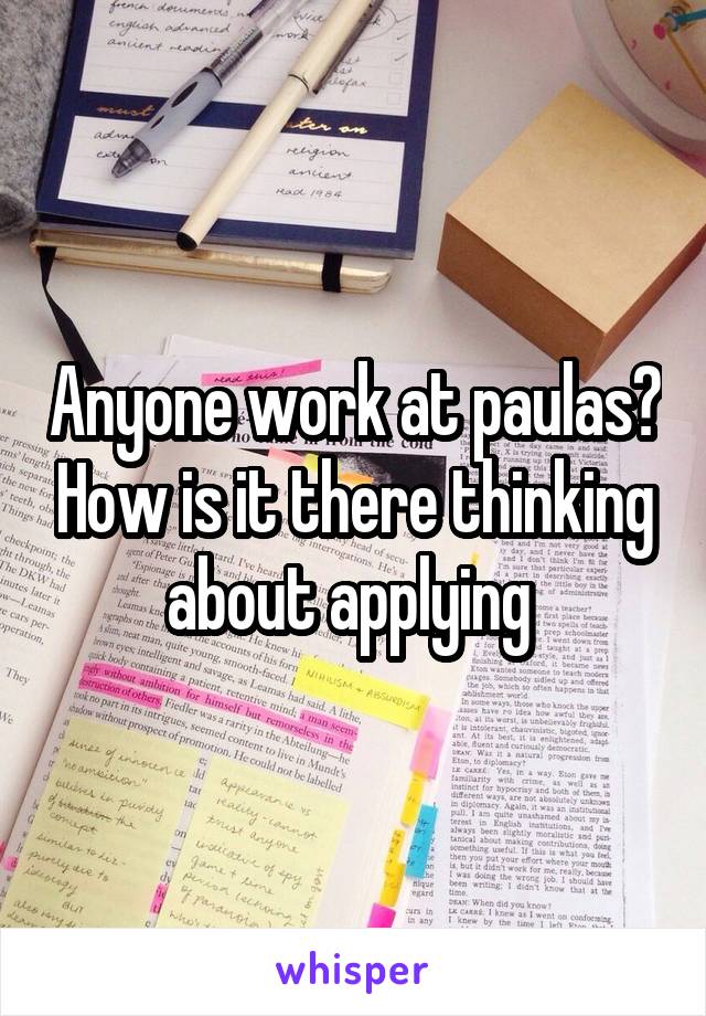 Anyone work at paulas? How is it there thinking about applying 