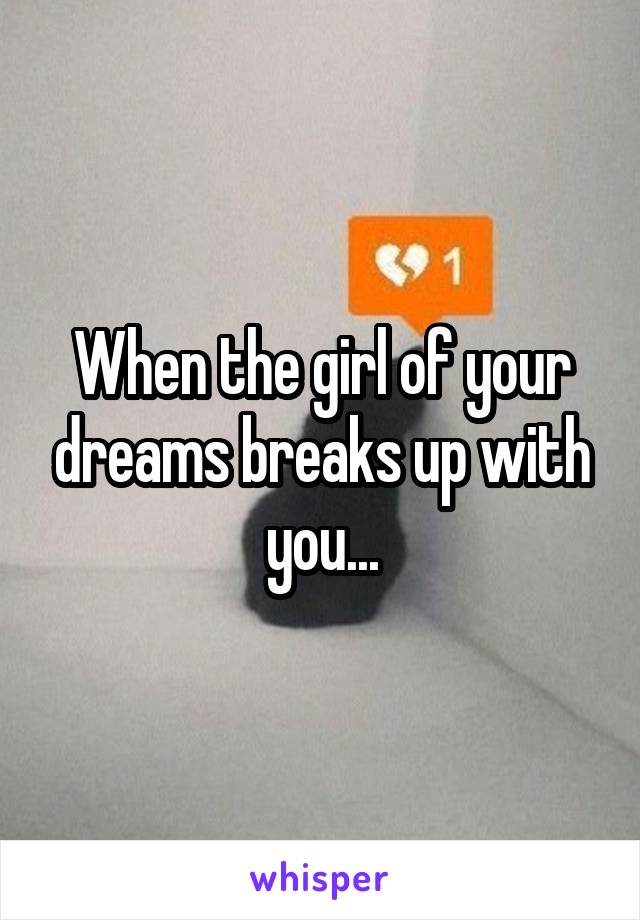 When the girl of your dreams breaks up with you...