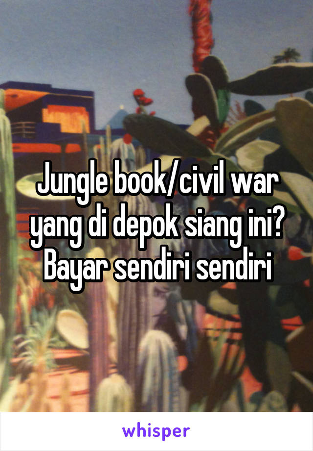 Jungle book/civil war yang di depok siang ini? Bayar sendiri sendiri