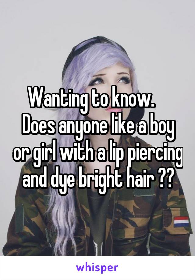 Wanting to know.     Does anyone like a boy or girl with a lip piercing and dye bright hair ??