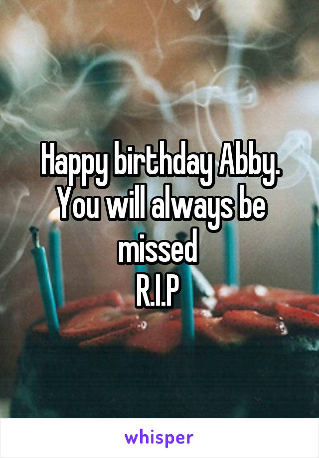 Happy birthday Abby. You will always be missed 
R.I.P 