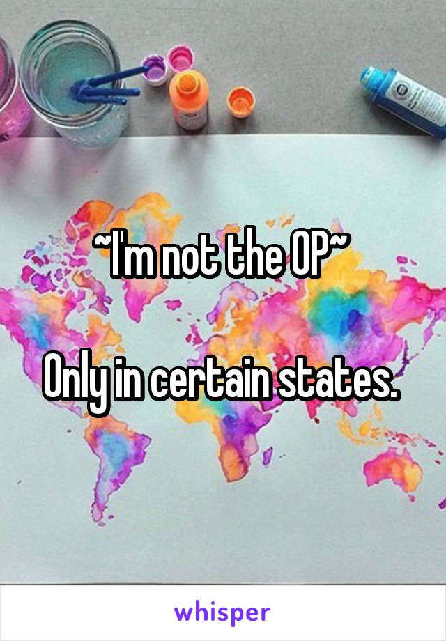 ~I'm not the OP~ 

Only in certain states. 