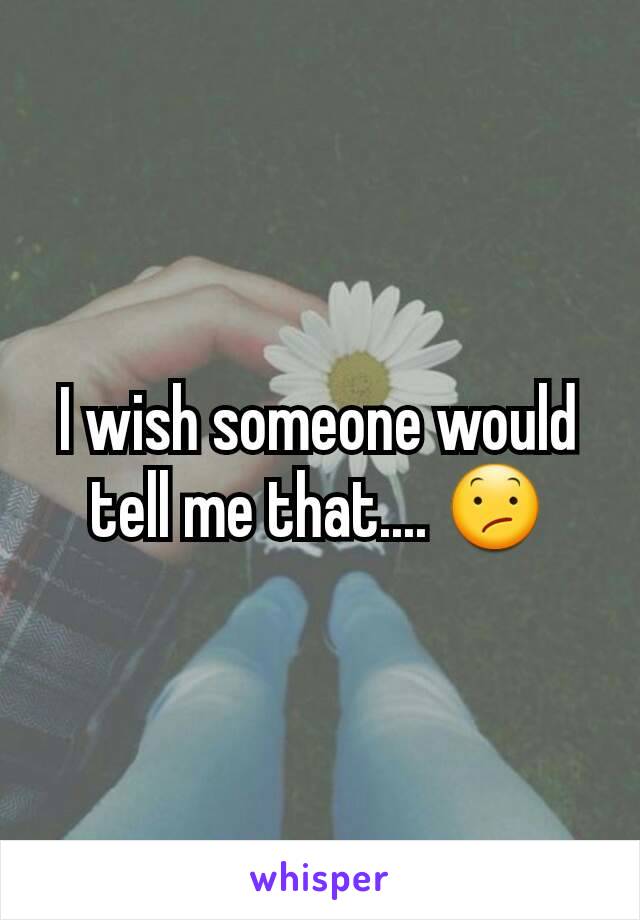 I wish someone would tell me that.... 😕