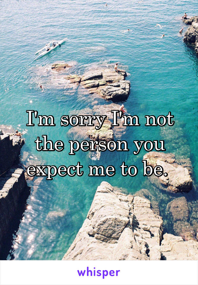 I'm sorry I'm not the person you expect me to be. 