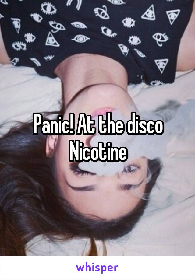 Panic! At the disco
Nicotine