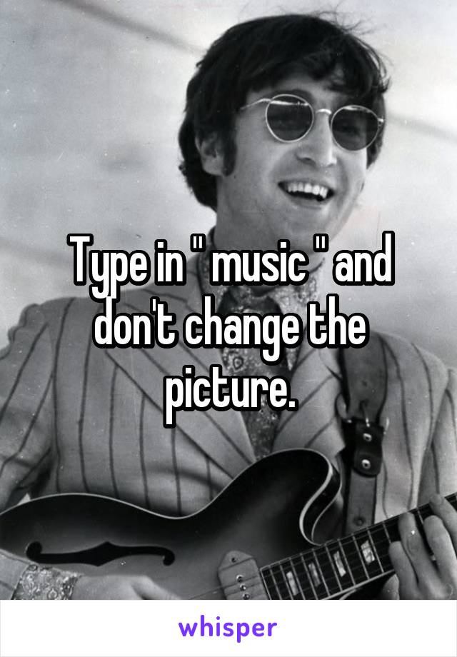 Type in " music " and don't change the picture.