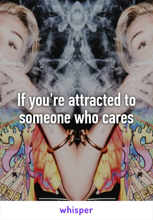 If you're attracted to someone who cares