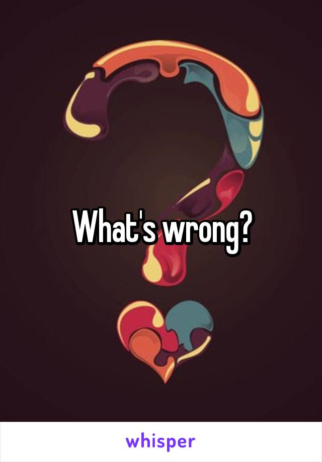 What's wrong?