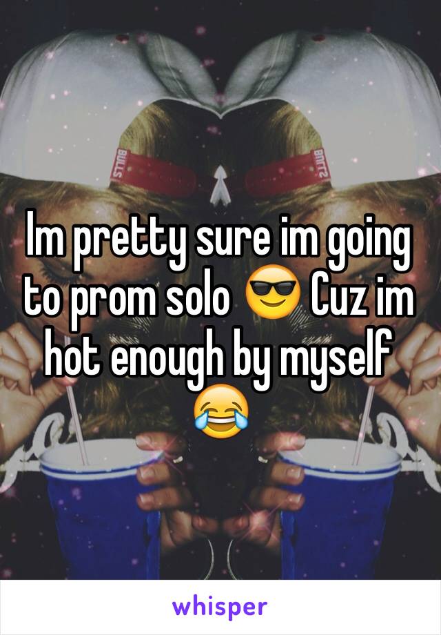 Im pretty sure im going to prom solo 😎 Cuz im hot enough by myself 😂