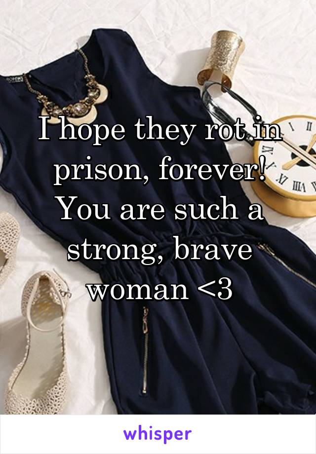 I hope they rot in prison, forever!
You are such a strong, brave woman <3
