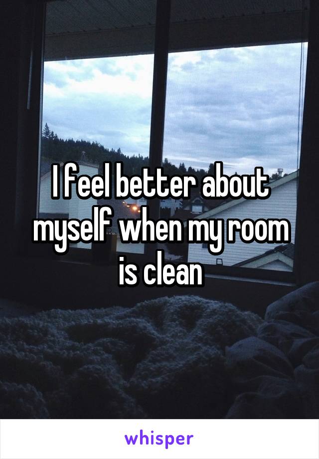 I feel better about myself when my room is clean