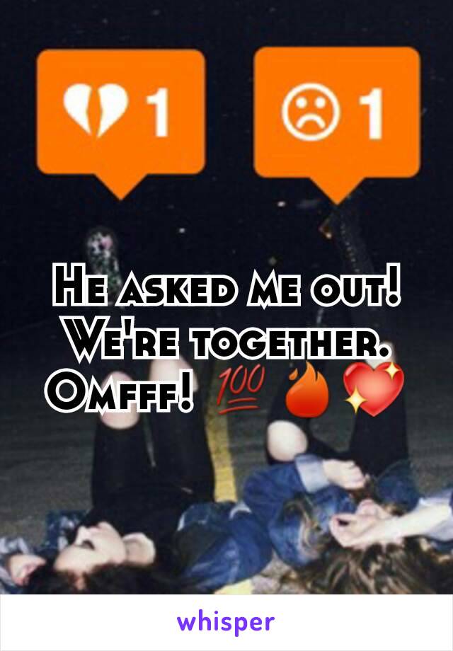 He asked me out! We're together. Omfff! 💯🔥💖