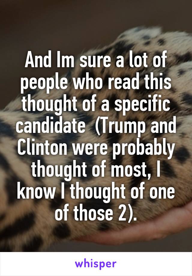 And Im sure a lot of people who read this thought of a specific candidate  (Trump and Clinton were probably thought of most, I know I thought of one of those 2).