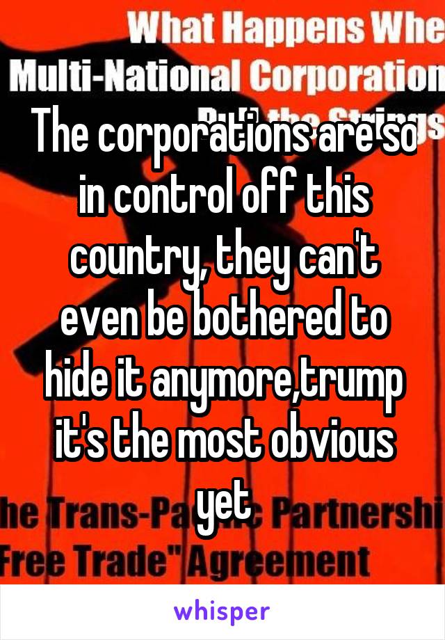 The corporations are so in control off this country, they can't even be bothered to hide it anymore,trump it's the most obvious yet