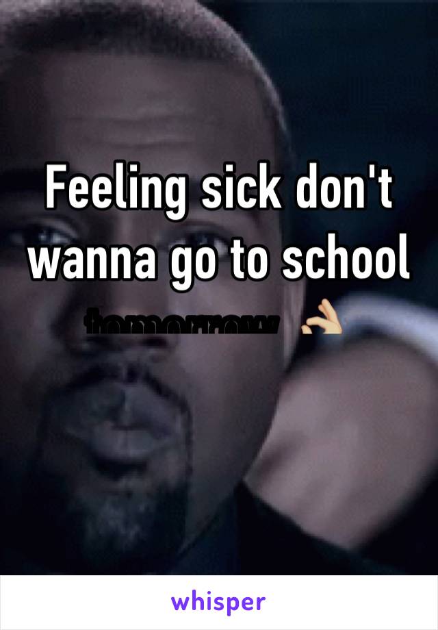 Feeling sick don't wanna go to school tomorrow 👌🏼