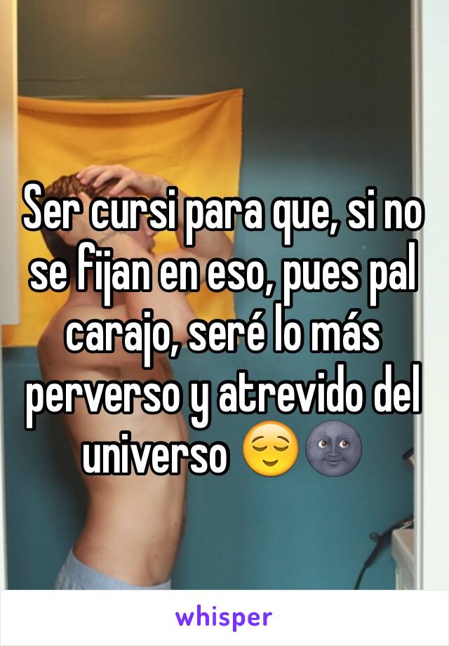 Ser cursi para que, si no se fijan en eso, pues pal carajo, seré lo más perverso y atrevido del universo 😌🌚