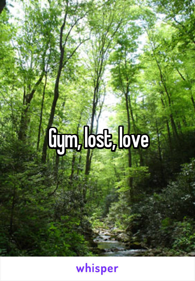 Gym, lost, love