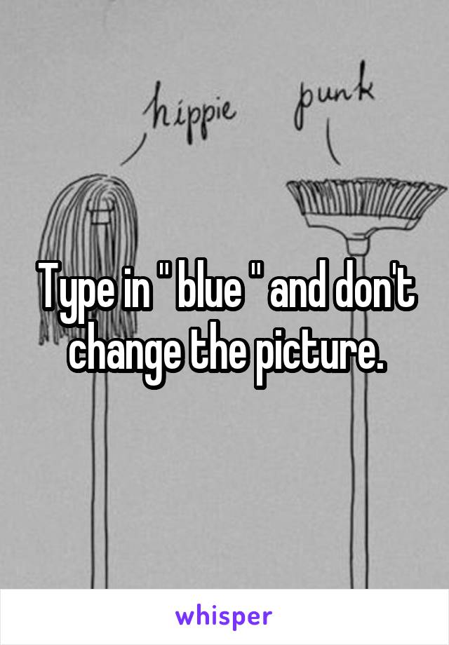 Type in " blue " and don't change the picture.