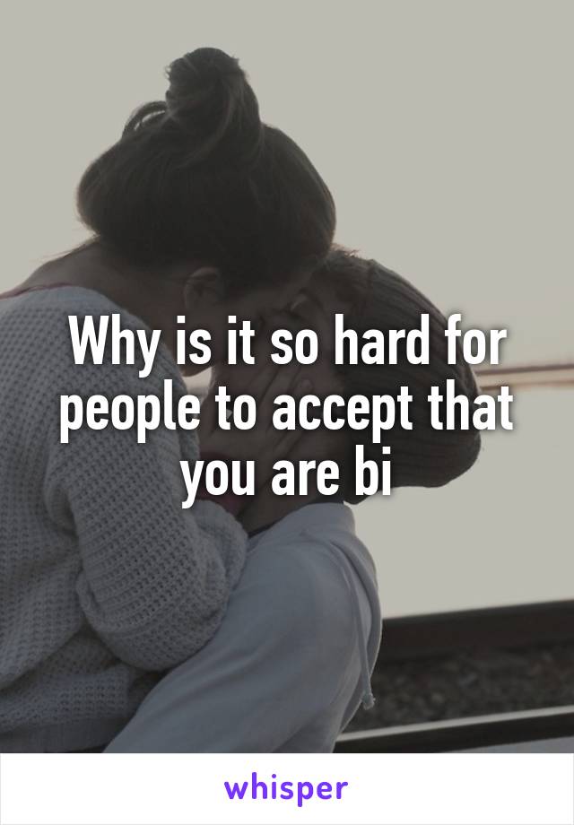 Why is it so hard for people to accept that you are bi