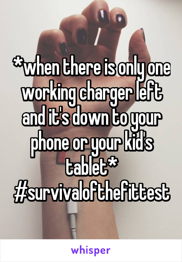 *when there is only one working charger left and it's down to your phone or your kid's tablet*
#survivalofthefittest