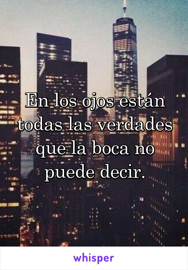 En los ojos están todas las verdades que la boca no puede decir.