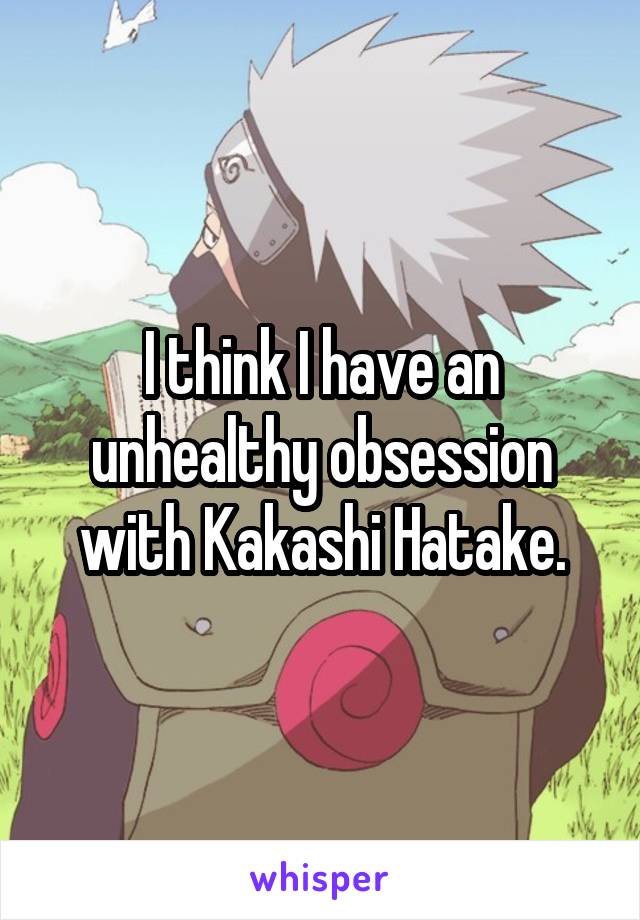 I think I have an unhealthy obsession with Kakashi Hatake.