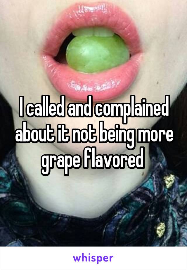 I called and complained about it not being more grape flavored 