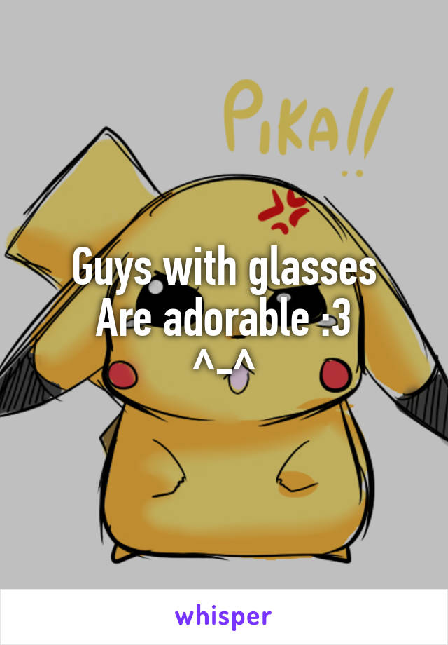 Guys with glasses
Are adorable :3
^-^