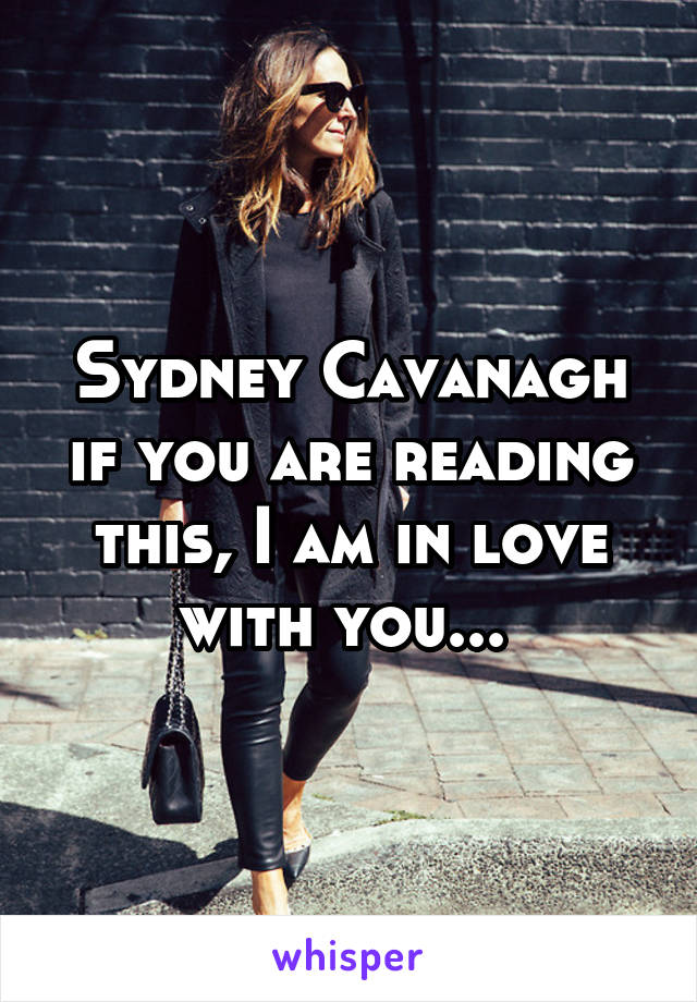 Sydney Cavanagh if you are reading this, I am in love with you... 