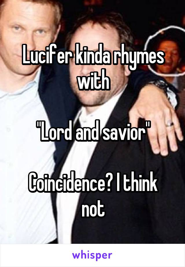 Lucifer kinda rhymes with

"Lord and savior"

Coincidence? I think not