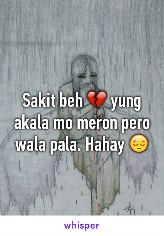 Sakit beh 💔 yung akala mo meron pero wala pala. Hahay 😔