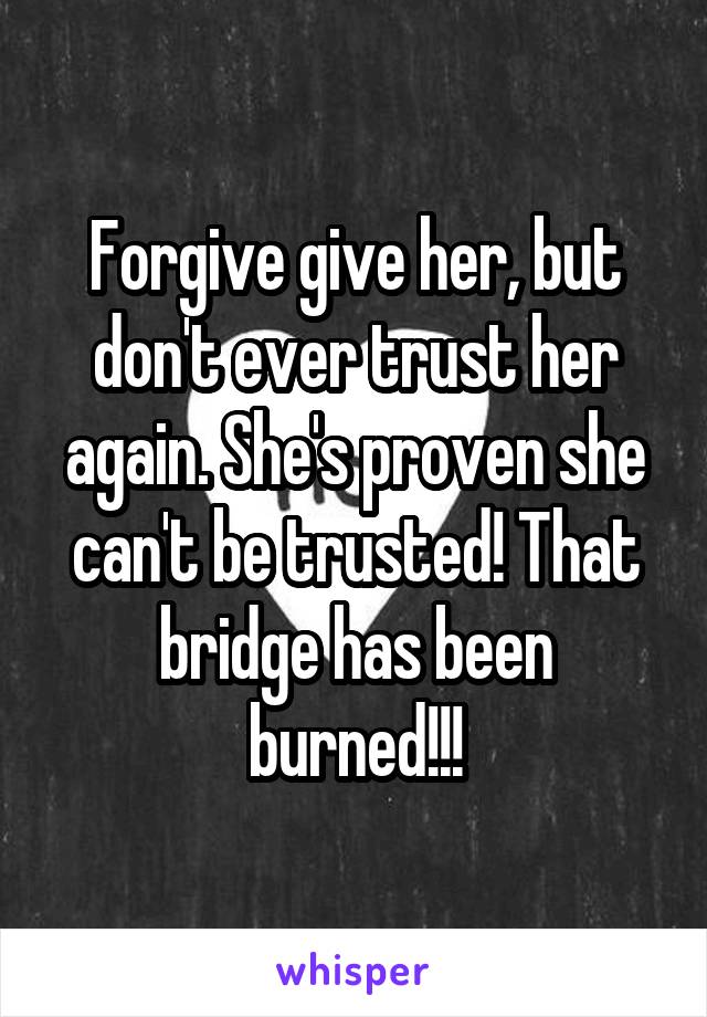 Forgive give her, but don't ever trust her again. She's proven she can't be trusted! That bridge has been burned!!!