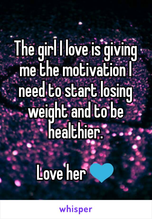 The girl I love is giving me the motivation I need to start losing weight and to be healthier.

Love her 💙