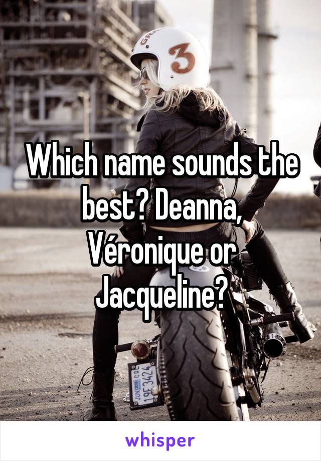 Which name sounds the best? Deanna, Véronique or Jacqueline?