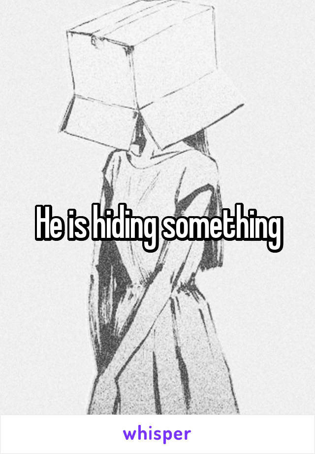 He is hiding something