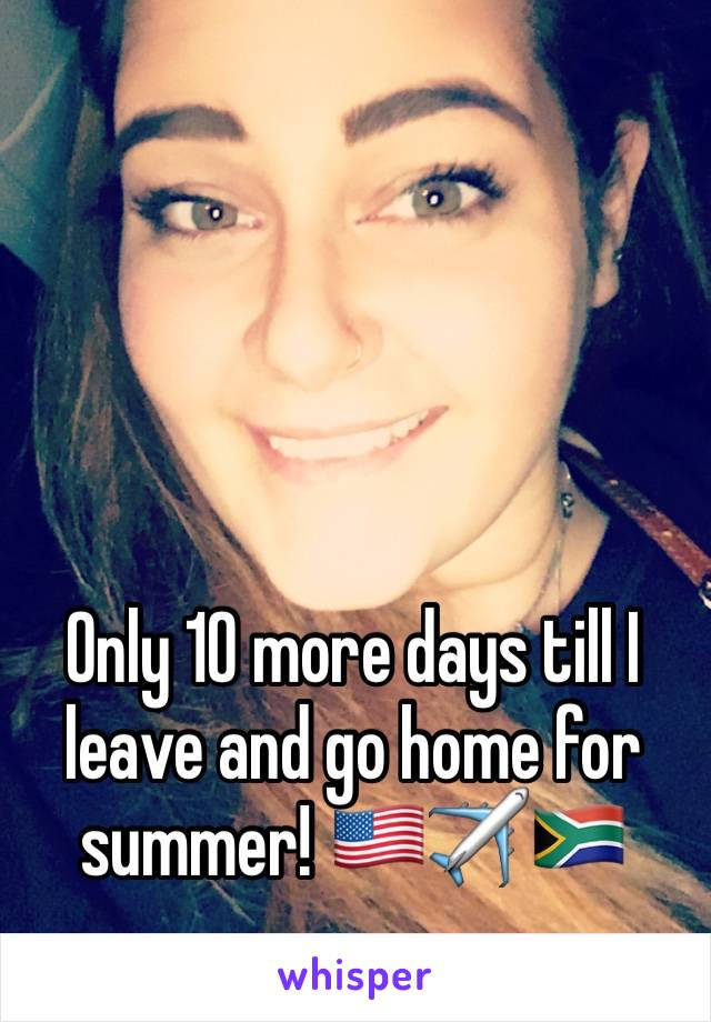 Only 10 more days till I leave and go home for summer! 🇺🇸✈️🇿🇦 