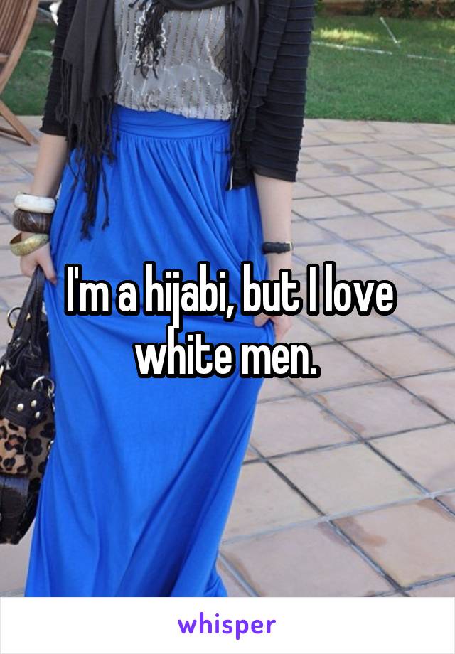 I'm a hijabi, but I love white men. 