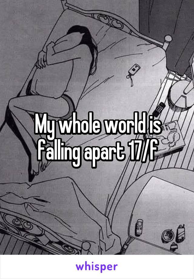 My whole world is falling apart 17/f