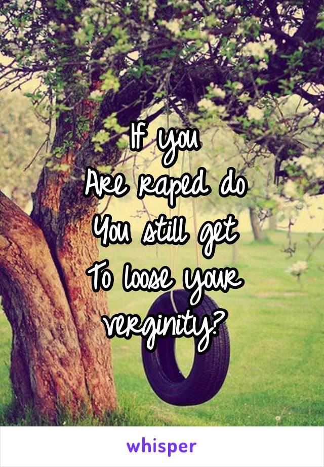 If you
Are raped do
You still get
To loose your verginity?