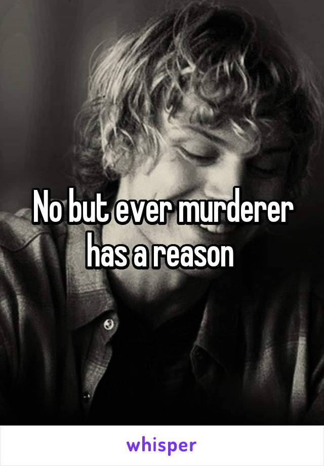 No but ever murderer has a reason 