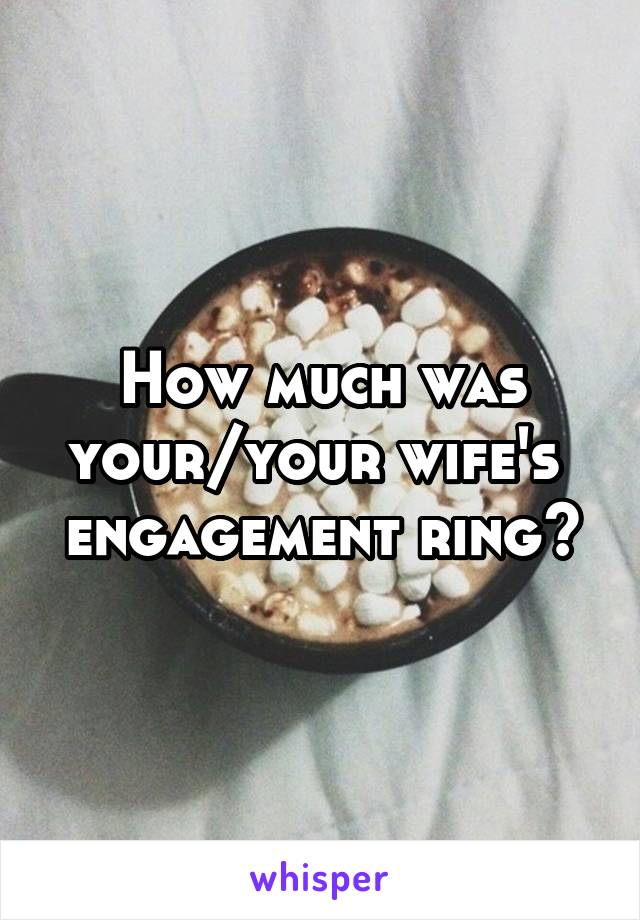 How much was your/your wife's  engagement ring?