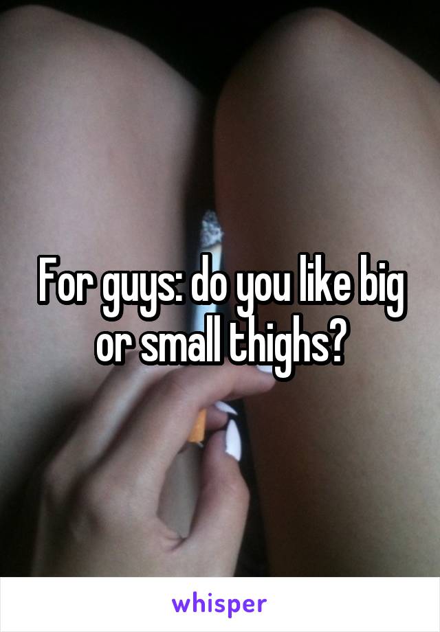 For guys: do you like big or small thighs?