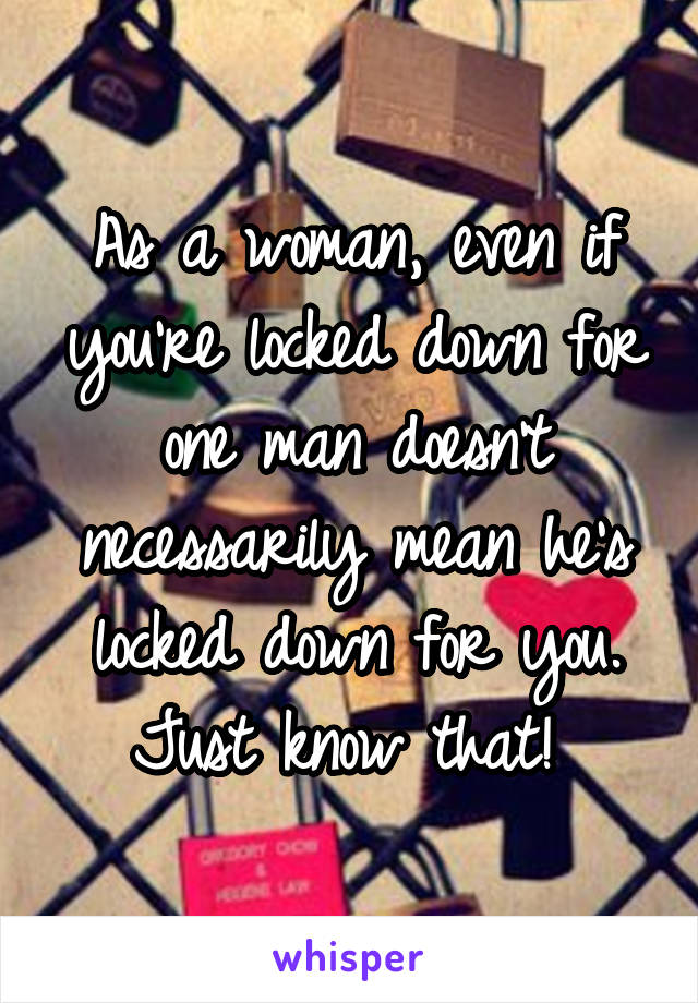 As a woman, even if you're locked down for one man doesn't necessarily mean he's locked down for you. Just know that! 