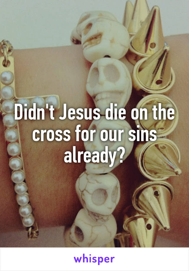 Didn't Jesus die on the cross for our sins already?