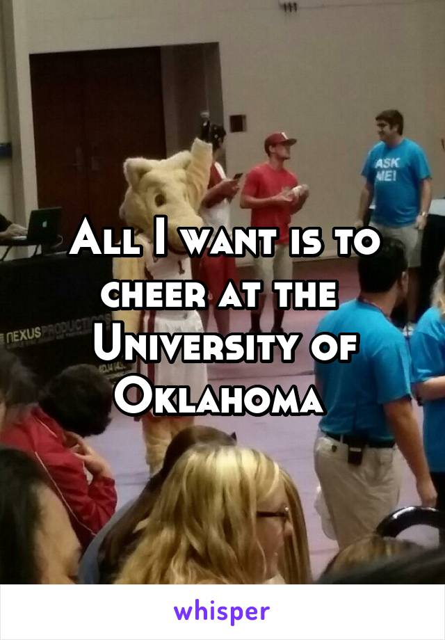 All I want is to cheer at the 
University of Oklahoma 