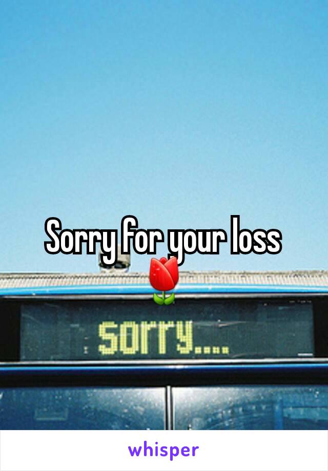 Sorry for your loss🌷