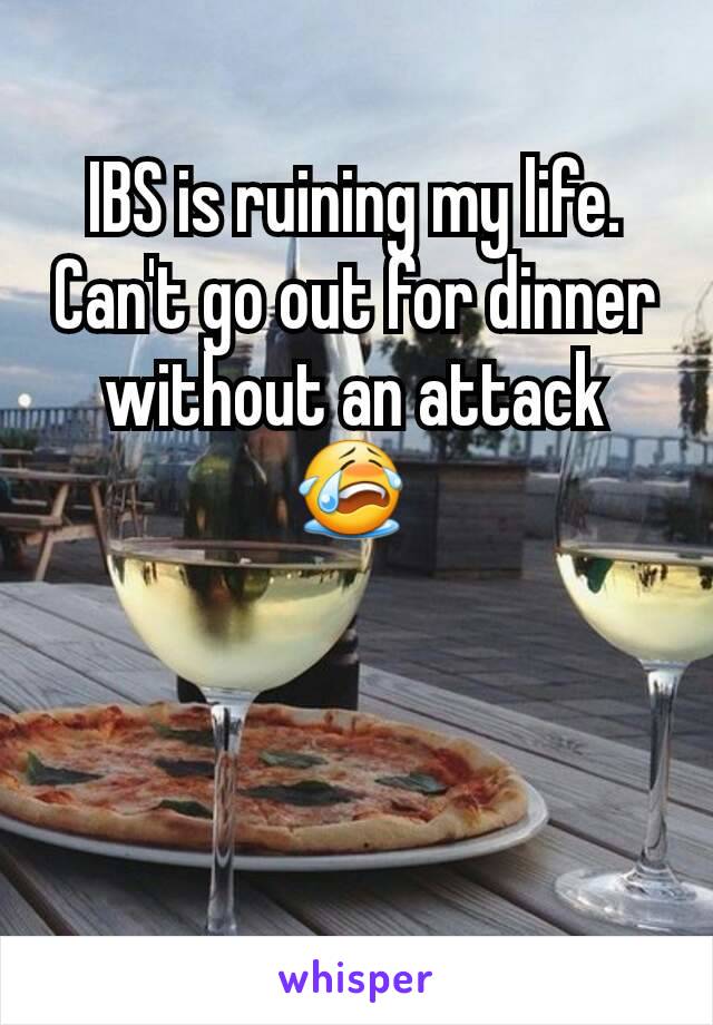 IBS is ruining my life. Can't go out for dinner without an attack 😭 