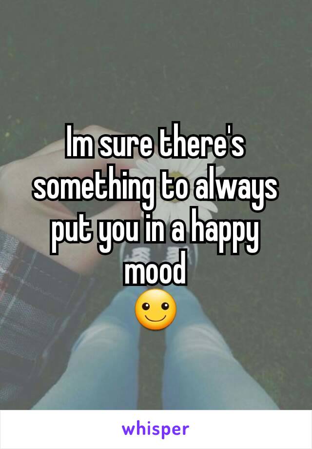 Im sure there's  something to always put you in a happy mood
☺